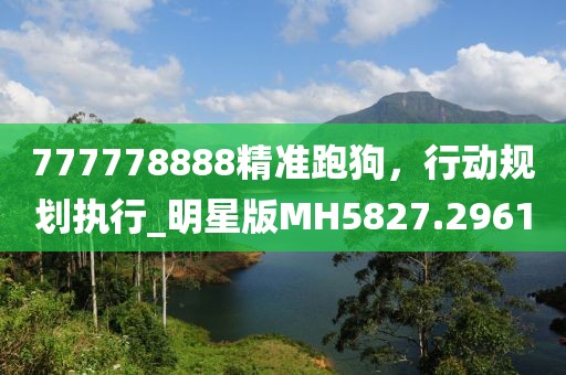 777778888精准跑狗，行动规划执行_明星版MH5827.2961