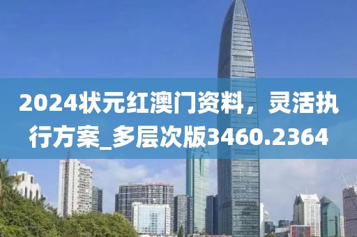 2024状元红澳门资料，灵活执行方案_多层次版3460.2364