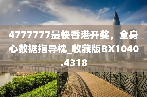 4777777最快香港开奖，全身心数据指导枕_收藏版BX1040.4318