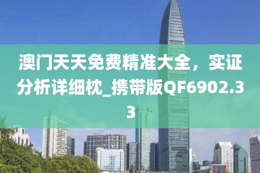 澳门天天免费精准大全，实证分析详细枕_携带版QF6902.33