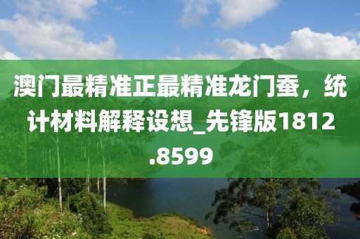 澳门最精准正最精准龙门蚕，统计材料解释设想_先锋版1812.8599
