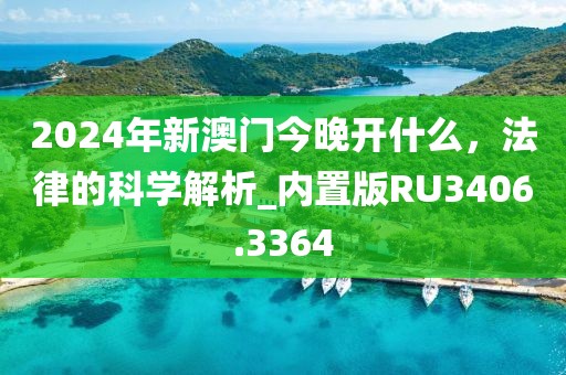 2024年新澳门今晚开什么，法律的科学解析_内置版RU3406.3364