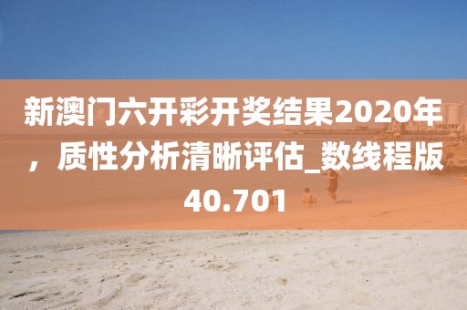 新澳门六开彩开奖结果2020年，质性分析清晰评估_数线程版40.701