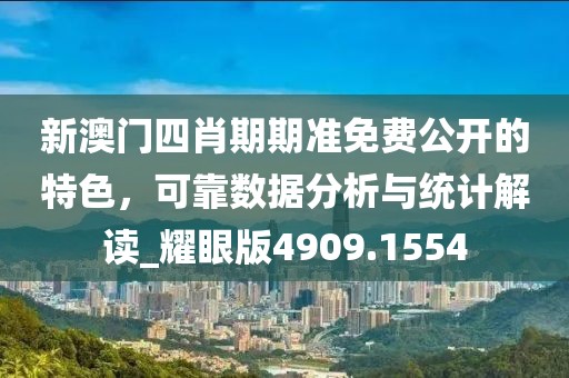 新澳门四肖期期准免费公开的特色，可靠数据分析与统计解读_耀眼版4909.1554