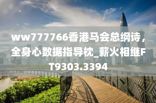 ww777766香港马会总纲诗，全身心数据指导枕_薪火相继FT9303.3394