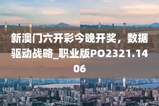 新澳门六开彩今晚开奖，数据驱动战略_职业版PO2321.1406