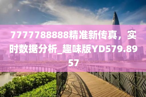 7777788888精准新传真，实时数据分析_趣味版YD579.8957