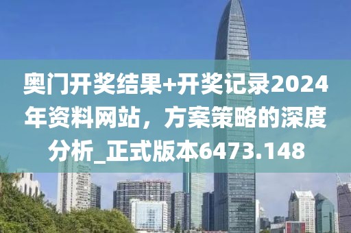 奥门开奖结果+开奖记录2024年资料网站，方案策略的深度分析_正式版本6473.148