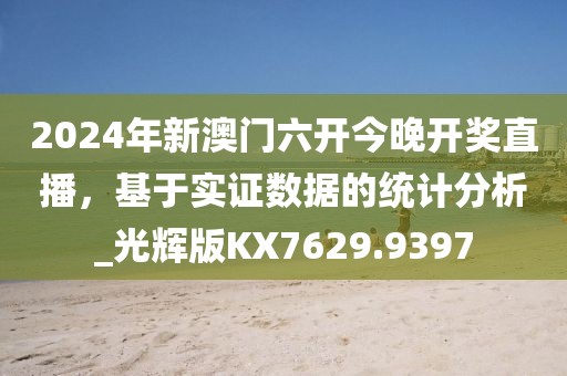 2024年新澳门六开今晚开奖直播，基于实证数据的统计分析_光辉版KX7629.9397