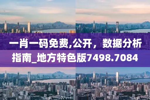 一肖一码免费,公开，数据分析指南_地方特色版7498.7084