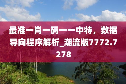 最准一肖一码一一中特，数据导向程序解析_潮流版7772.7278