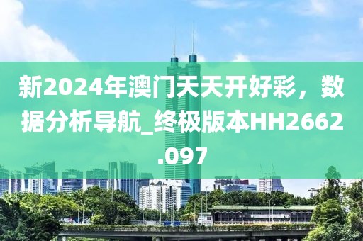 新2024年澳门天天开好彩，数据分析导航_终极版本HH2662.097