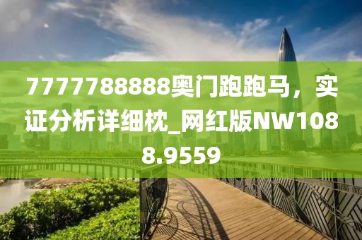 7777788888奥门跑跑马，实证分析详细枕_网红版NW1088.9559