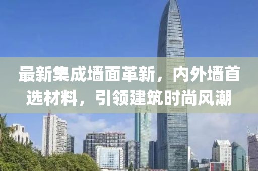 最新集成墙面革新，内外墙首选材料，引领建筑时尚风潮