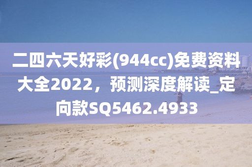 二四六天好彩(944cc)免费资料大全2022，预测深度解读_定向款SQ5462.4933
