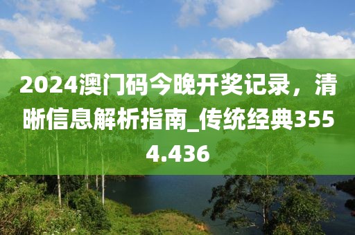2024澳门码今晚开奖记录，清晰信息解析指南_传统经典3554.436