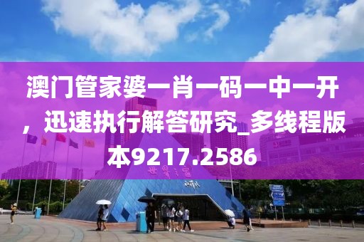 澳门管家婆一肖一码一中一开，迅速执行解答研究_多线程版本9217.2586