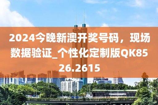 2024今晚新澳开奖号码，现场数据验证_个性化定制版QK8526.2615