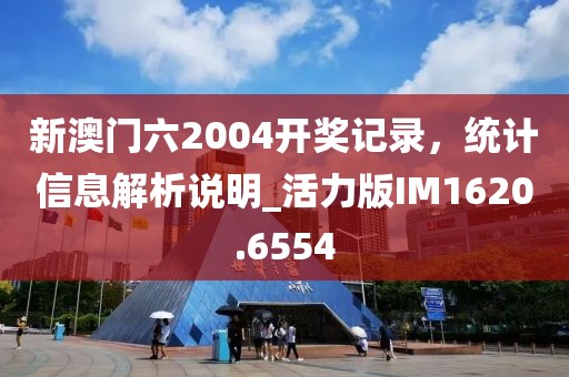 新澳门六2004开奖记录，统计信息解析说明_活力版IM1620.6554
