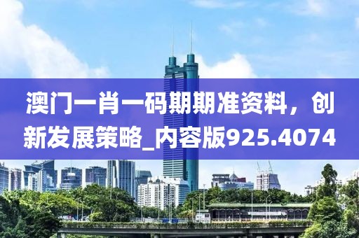 澳门一肖一码期期准资料，创新发展策略_内容版925.4074