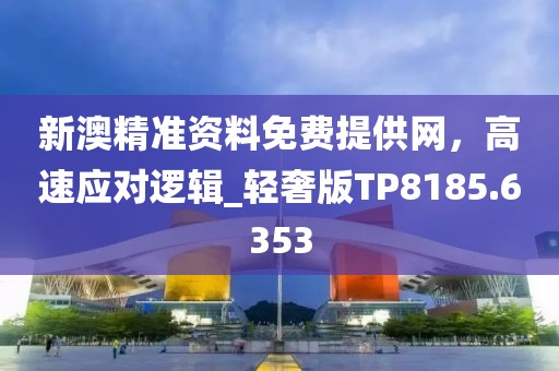 新澳精准资料免费提供网，高速应对逻辑_轻奢版TP8185.6353
