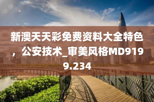 新澳天天彩免费资料大全特色，公安技术_审美风格MD9199.234