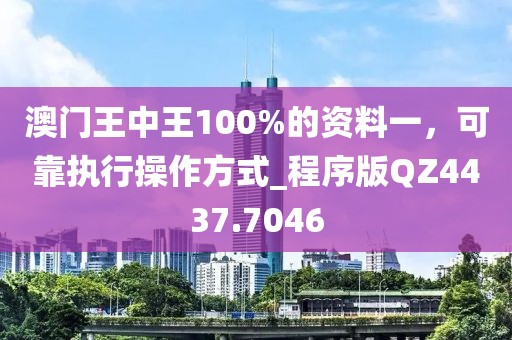 澳门王中王100%的资料一，可靠执行操作方式_程序版QZ4437.7046