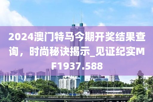 2024澳门特马今期开奖结果查询，时尚秘诀揭示_见证纪实MF1937.588