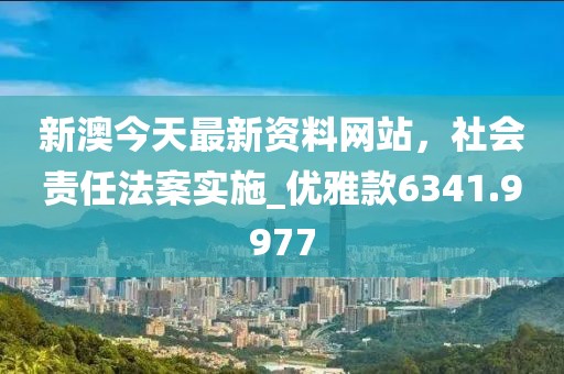 新澳今天最新资料网站，社会责任法案实施_优雅款6341.9977