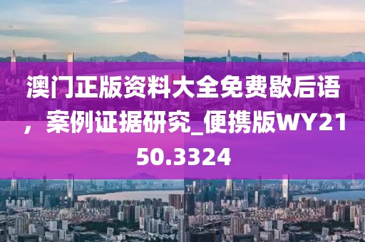 澳门正版资料大全免费歇后语，案例证据研究_便携版WY2150.3324