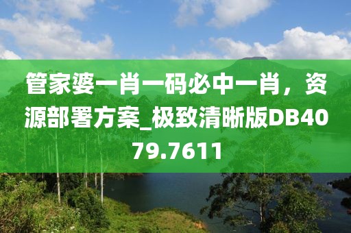 管家婆一肖一码必中一肖，资源部署方案_极致清晰版DB4079.7611