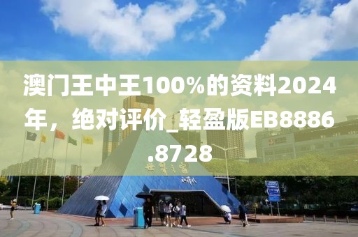 澳门王中王100%的资料2024年，绝对评价_轻盈版EB8886.8728