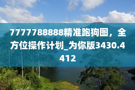 7777788888精准跑狗图，全方位操作计划_为你版3430.4412