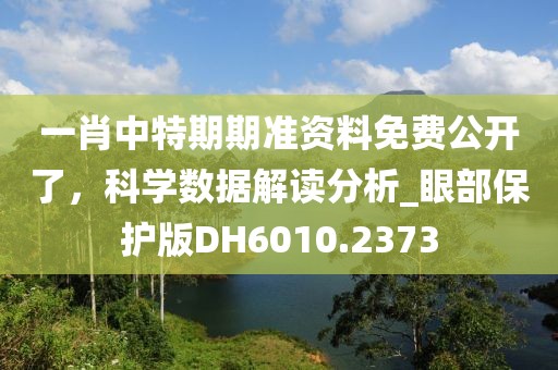 一肖中特期期准资料免费公开了，科学数据解读分析_眼部保护版DH6010.2373