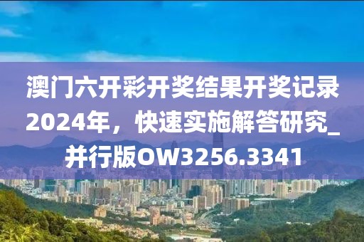 澳门六开彩开奖结果开奖记录2024年，快速实施解答研究_并行版OW3256.3341