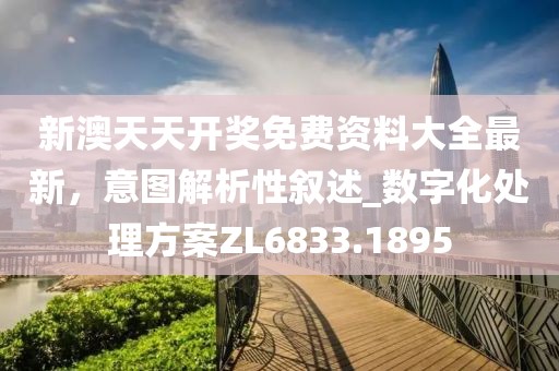 新澳天天开奖免费资料大全最新，意图解析性叙述_数字化处理方案ZL6833.1895
