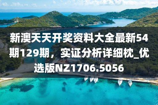 新澳天天开奖资料大全最新54期129期，实证分析详细枕_优选版NZ1706.5056