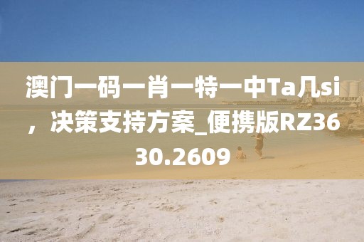 澳门一码一肖一特一中Ta几si，决策支持方案_便携版RZ3630.2609