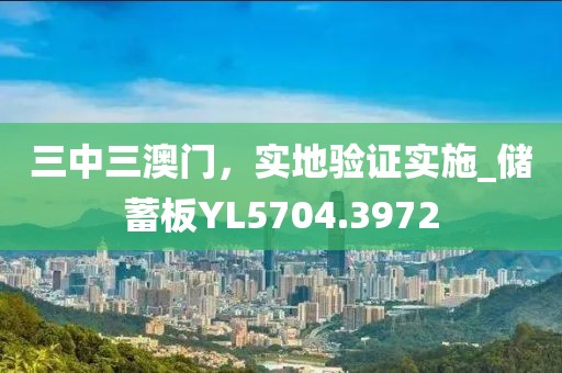 三中三澳门，实地验证实施_储蓄板YL5704.3972