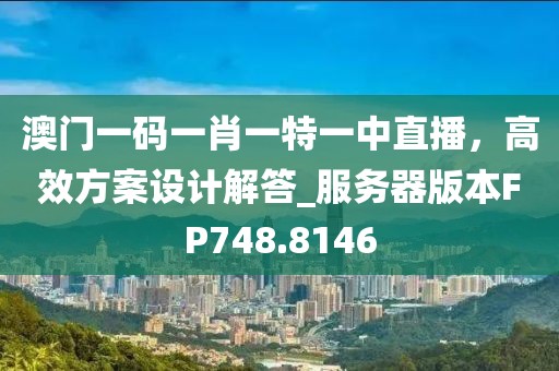 澳门一码一肖一特一中直播，高效方案设计解答_服务器版本FP748.8146