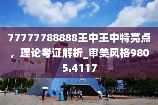 77777788888王中王中特亮点，理论考证解析_审美风格9805.4117