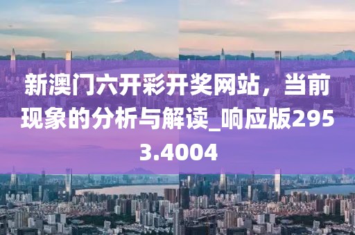 新澳门六开彩开奖网站，当前现象的分析与解读_响应版2953.4004