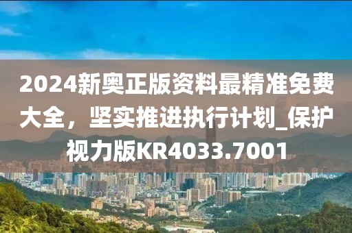 2024新奥正版资料最精准免费大全，坚实推进执行计划_保护视力版KR4033.7001