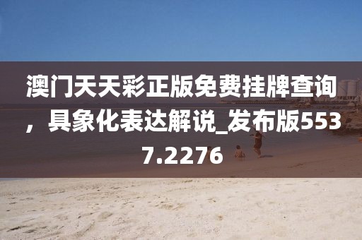 澳门天天彩正版免费挂牌查询，具象化表达解说_发布版5537.2276