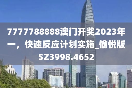 7777788888澳门开奖2023年一，快速反应计划实施_愉悦版SZ3998.4652