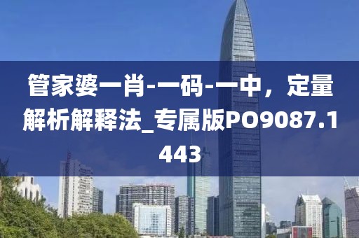 管家婆一肖-一码-一中，定量解析解释法_专属版PO9087.1443