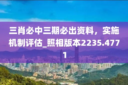 三肖必中三期必出资料，实施机制评估_照相版本2235.4771