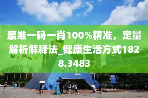 最准一码一肖100%精准，定量解析解释法_健康生活方式1828.3483