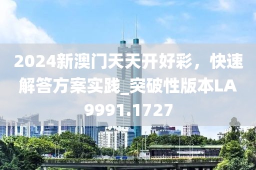 2024新澳门天天开好彩，快速解答方案实践_突破性版本LA9991.1727