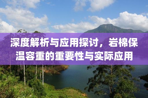 深度解析与应用探讨，岩棉保温容重的重要性与实际应用